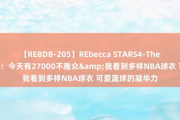 【REBDB-205】REbecca STARS4-The queens- 杜兰特:今天有27000不雅众&我看到多样NBA球衣 可爱篮球的凝华力