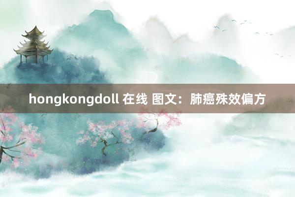 hongkongdoll 在线 图文：肺癌殊效偏方