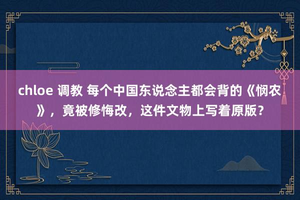 chloe 调教 每个中国东说念主都会背的《悯农》，竟被修悔改，这件文物上写着原版？